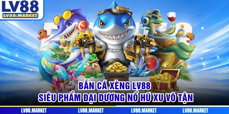 Bắn Cá Xèng LV88 - Siêu Phẩm Đại Dương Nổ Hũ Xu Vô Tận
