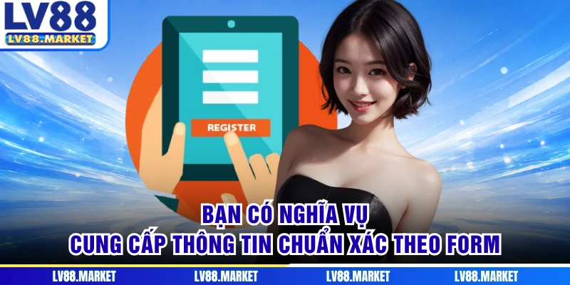 Bạn có nghĩa vụ cung cấp thông tin chuẩn xác theo form
