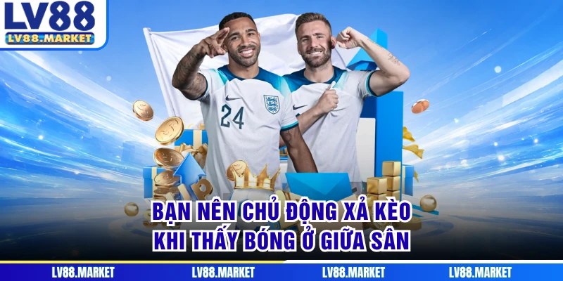 Bạn nên chủ động xả kèo khi thấy bóng ở giữa sân