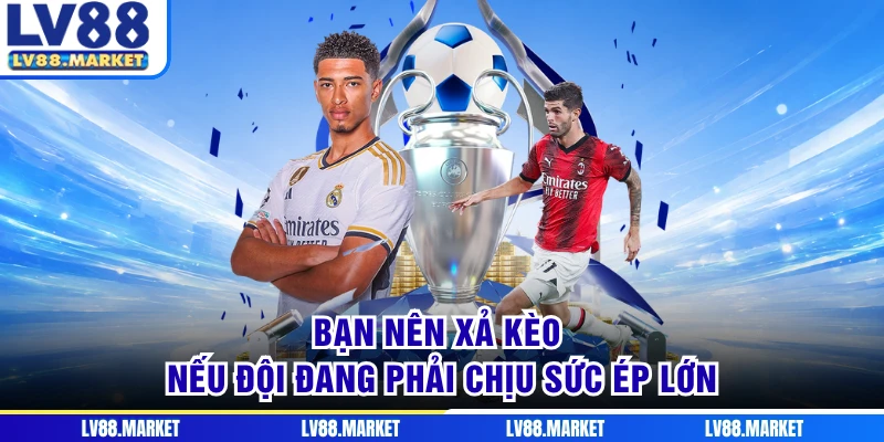 Bạn nên xả kèo nếu đội đang phải chịu sức ép lớn