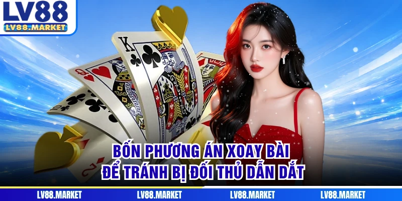 Bốn phương án xoay bài để tránh bị đối thủ dẫn dắt