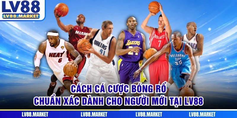 Cách Cá Cược Bóng Rổ Chuẩn Xác Dành Cho Người Mới Tại LV88