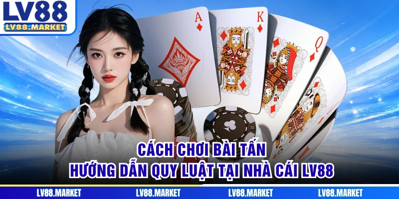 Cách Chơi Bài Tấn - Hướng Dẫn Quy Luật Tại Nhà Cái LV88