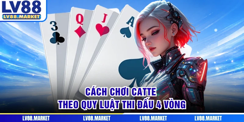 Cách chơi Catte theo quy luật thi đấu 4 vòng