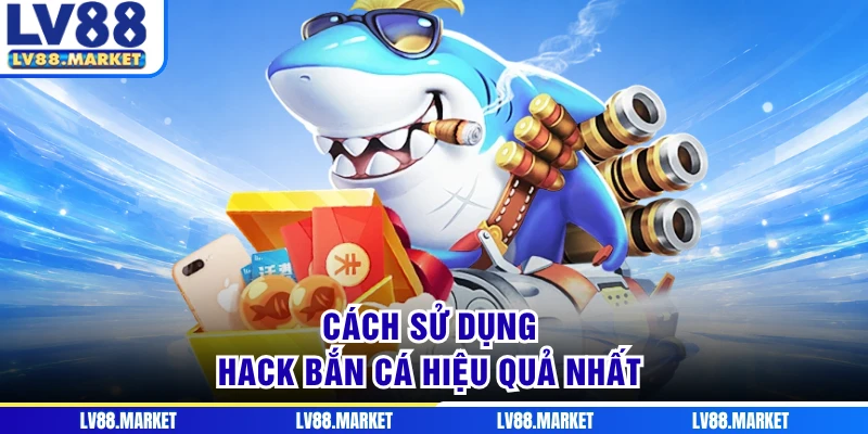 Cách sử dụng hack bắn cá hiệu quả nhất
