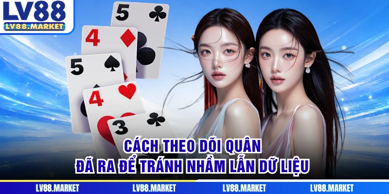 Cách theo dõi quân đã ra để tránh nhầm lẫn dữ liệu
