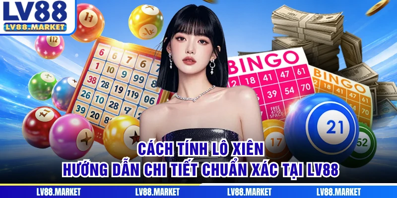 Cách Tính Lô Xiên - Hướng Dẫn Chi Tiết Chuẩn Xác Tại LV88