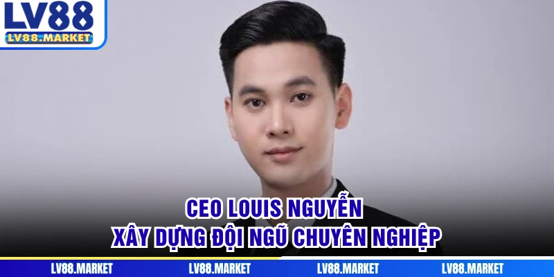 CEO Louis Nguyễn xây dựng đội ngũ chuyên nghiệp