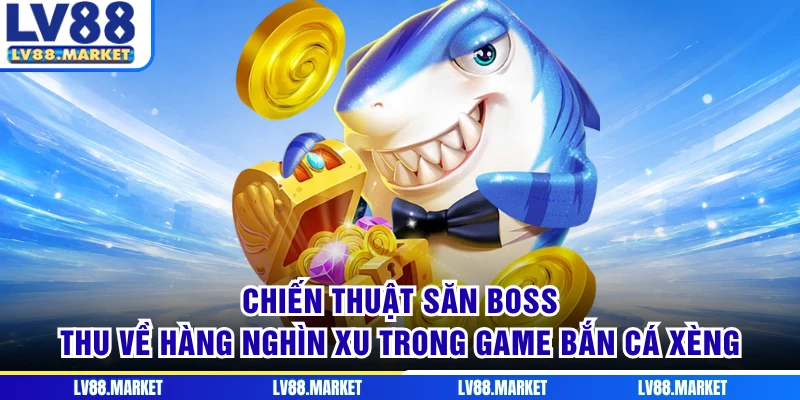 Chiến thuật săn boss thu về hàng nghìn xu trong game Bắn Cá Xèng