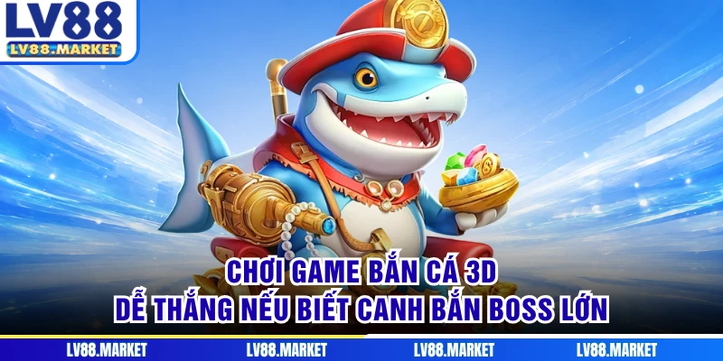 Chơi game bắn cá 3D dễ thắng nếu biết canh bắn boss lớn