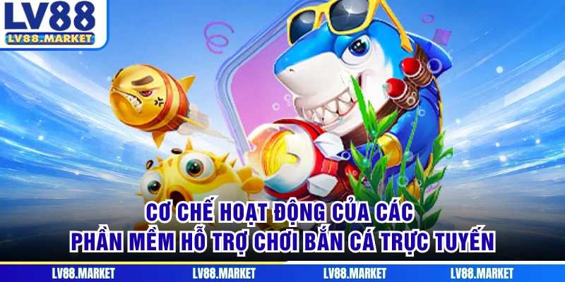 Cơ chế hoạt động của các phần mềm hỗ trợ chơi bắn cá trực tuyến
