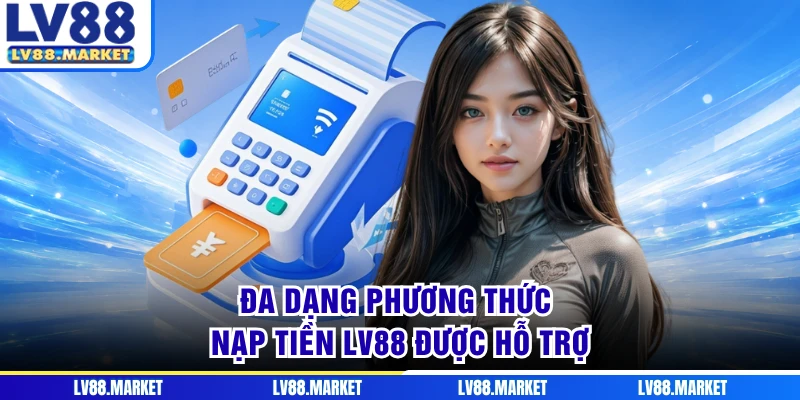 Đa dạng phương thức nạp tiền LV88 được hỗ trợ
