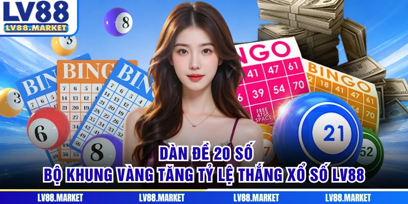Dàn Đề 20 Số - Bộ Khung Vàng Tăng Tỷ Lệ Thắng Xổ Số LV88