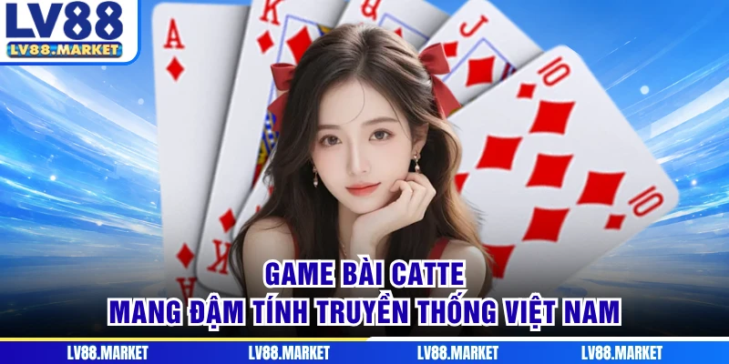 Game bài Catte mang đậm tính truyền thống Việt Nam