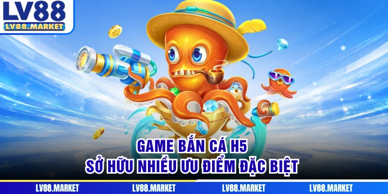 Game bắn cá H5 sở hữu nhiều ưu điểm đặc biệt