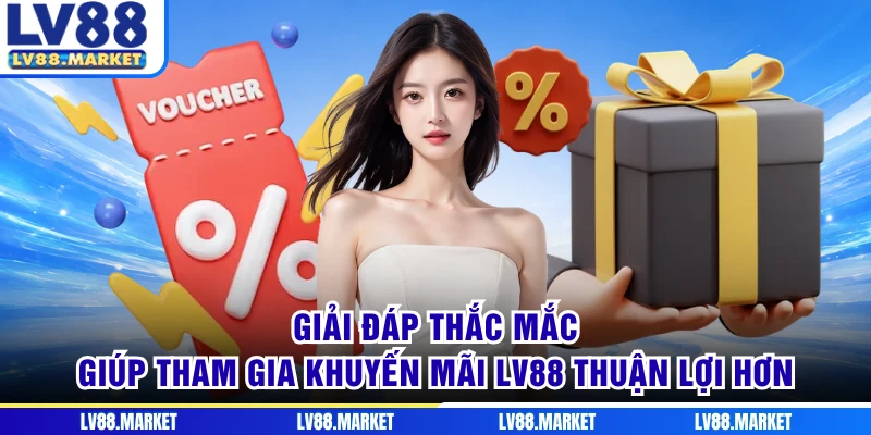 Giải đáp thắc mắc giúp tham gia khuyến mãi LV88 thuận lợi hơn