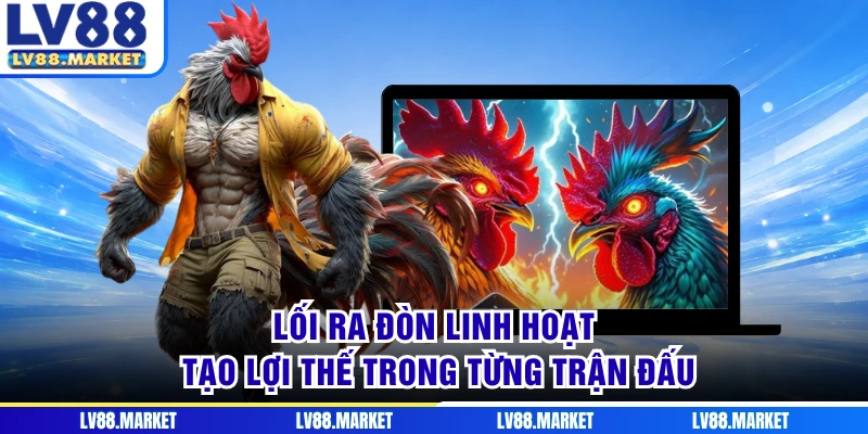 Lối ra đòn linh hoạt tạo lợi thế trong từng trận đấu
