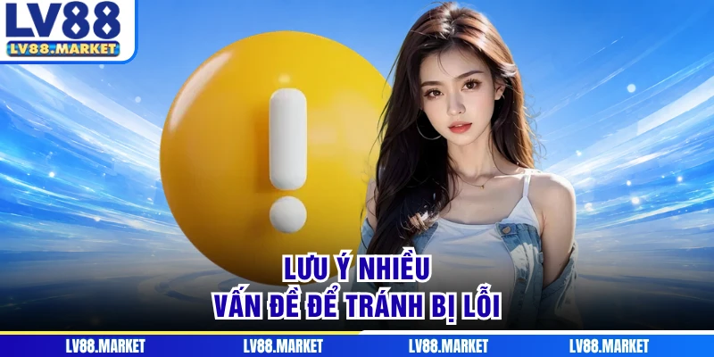 Lưu ý nhiều vấn đề để tránh bị lỗi