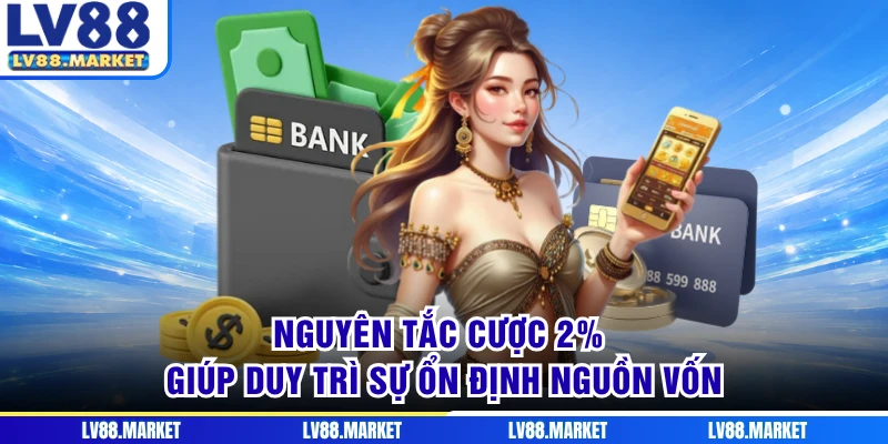 Nguyên tắc cược 2% giúp duy trì sự ổn định nguồn vốn