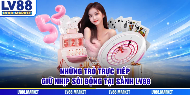 Những trò trực tiếp giữ nhịp sôi động tại sảnh LV88