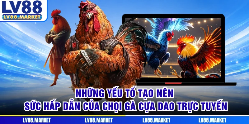 Những yếu tố tạo nên sức hấp dẫn của chọi gà cựa dao trực tuyến