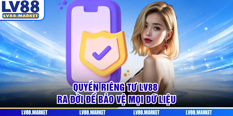 Quyền riêng tư LV88 ra đời để bảo vệ mọi dữ liệu