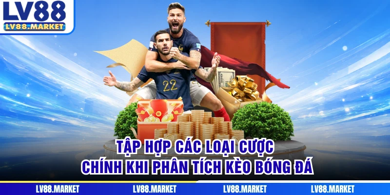 Tập hợp các loại cược chính khi phân tích kèo bóng đá