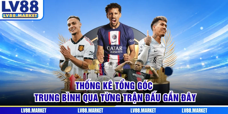 Thống kê tổng góc trung bình qua từng trận đấu gần đây