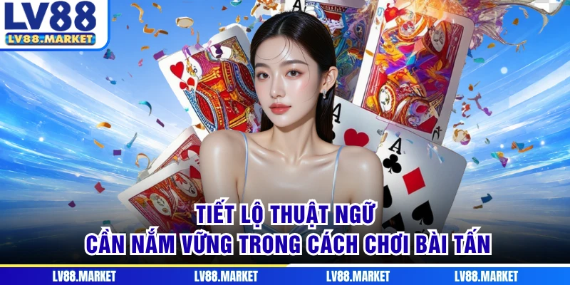 Tiết lộ thuật ngữ cần nắm vững trong cách chơi bài tấn