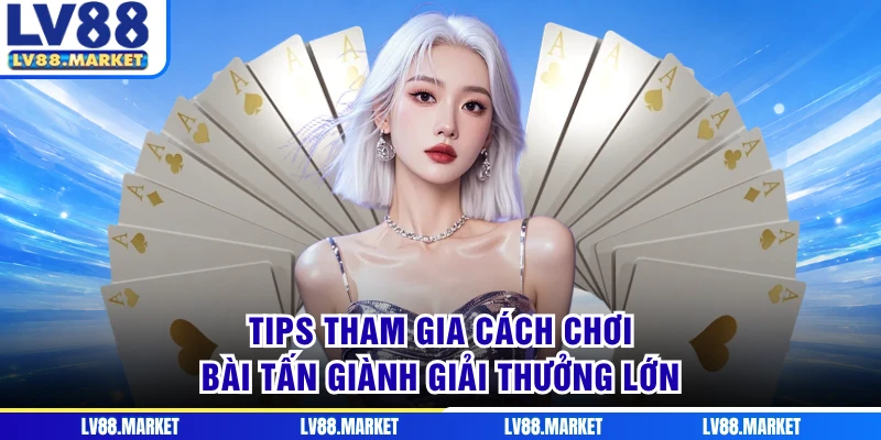 Tips tham gia cách chơi bài tấn giành giải thưởng lớn