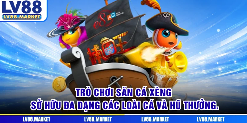Trò chơi săn Cá Xèng sở hữu đa dạng các loài cá và hũ thưởng.