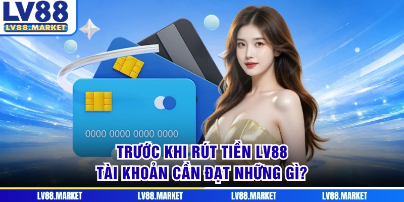 Trước khi rút tiền LV88, tài khoản cần đạt những gì?