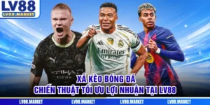 Xả Kèo Bóng Đá - Chiến Thuật Tối Ưu Lợi Nhuận Tại LV88